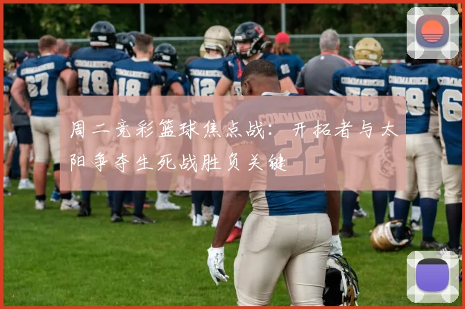周二竞彩篮球焦点战：开拓者与太阳争夺生死战胜负关键