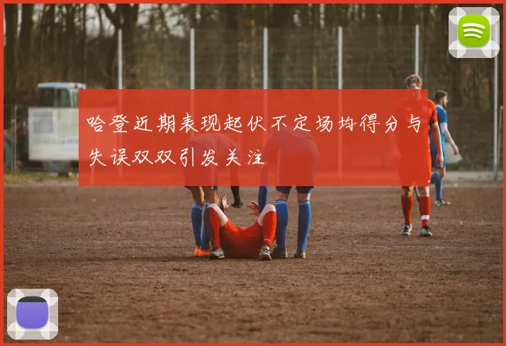 哈登近期表现起伏不定场均得分与失误双双引发关注