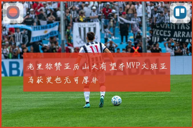 老里称赞亚历山大有望夺MVP文班亚马获奖也无可厚非