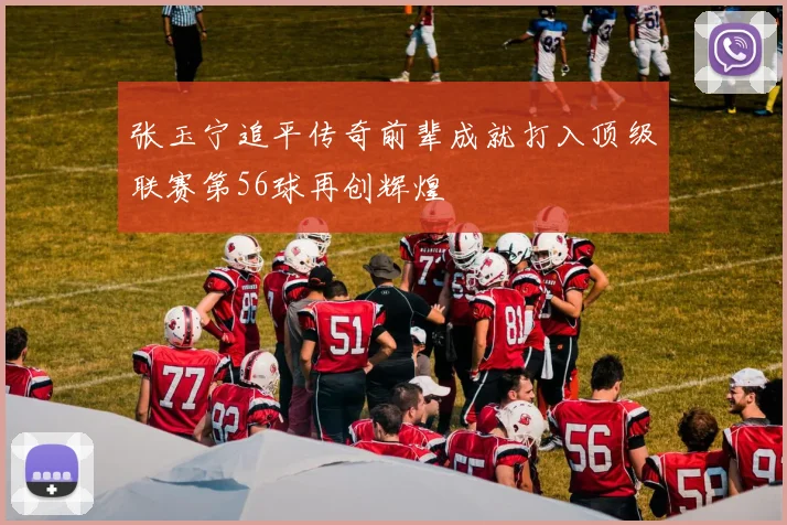 张玉宁追平传奇前辈成就打入顶级联赛第56球再创辉煌