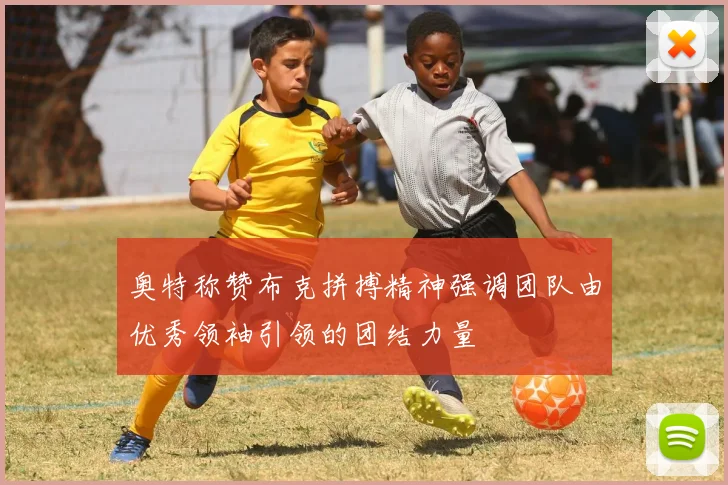 奥特称赞布克拼搏精神强调团队由优秀领袖引领的团结力量