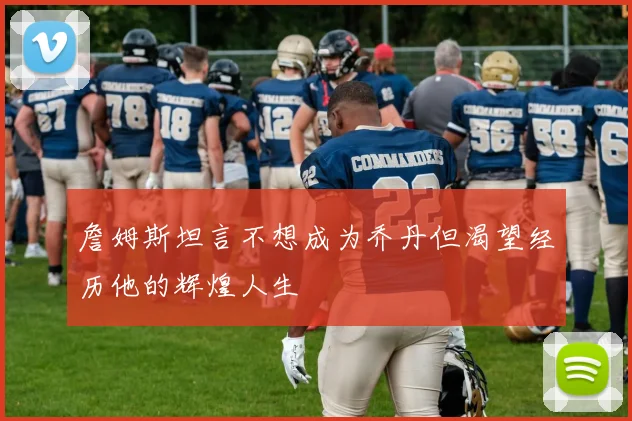 詹姆斯坦言不想成为乔丹但渴望经历他的辉煌人生