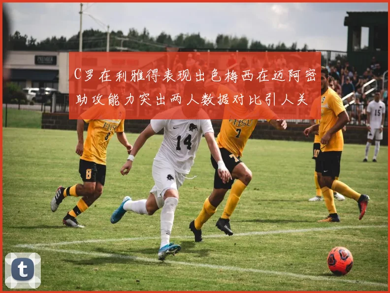 C罗在利雅得表现出色梅西在迈阿密助攻能力突出两人数据对比引人关注