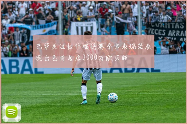 巴萨关注拉什福德赛季末表现若表现出色将考虑3000万欧买断