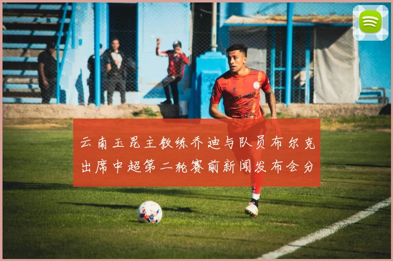 云南玉昆主教练乔迪与队员布尔克出席中超第二轮赛前新闻发布会分享备战情况