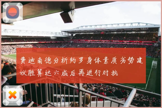 费迪南德分析约罗身体素质劣势建议胜算达六成后再进行对抗