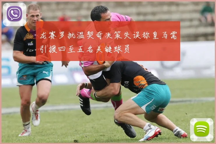 龙赛罗批温契奇决策失误称皇马需引援四至五名关键球员