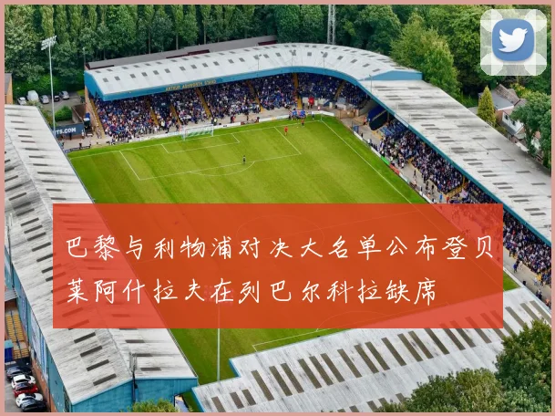 巴黎与利物浦对决大名单公布登贝莱阿什拉夫在列巴尔科拉缺席