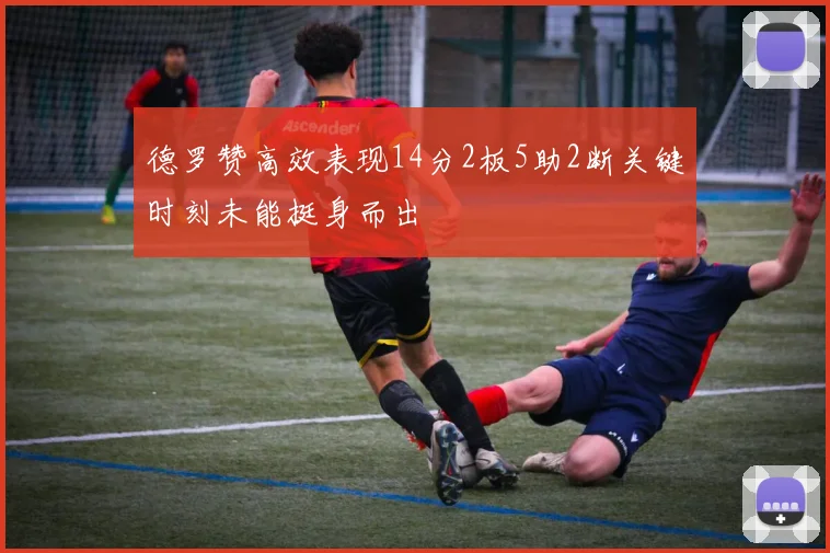 德罗赞高效表现14分2板5助2断关键时刻未能挺身而出